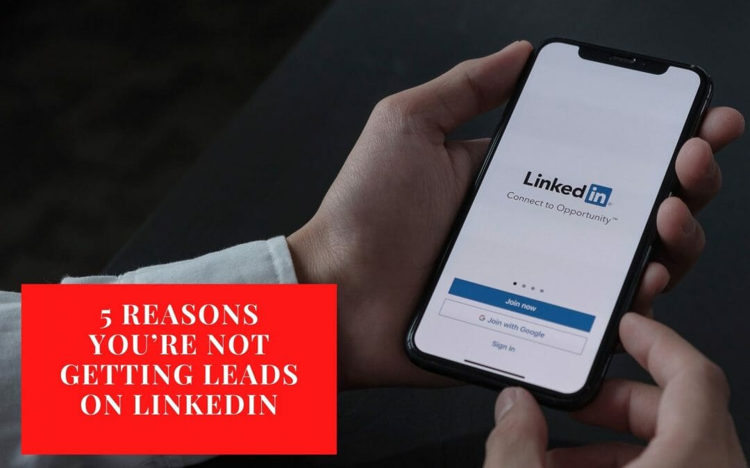 5 Reasons You’re Not Getting Leads on LinkedIn