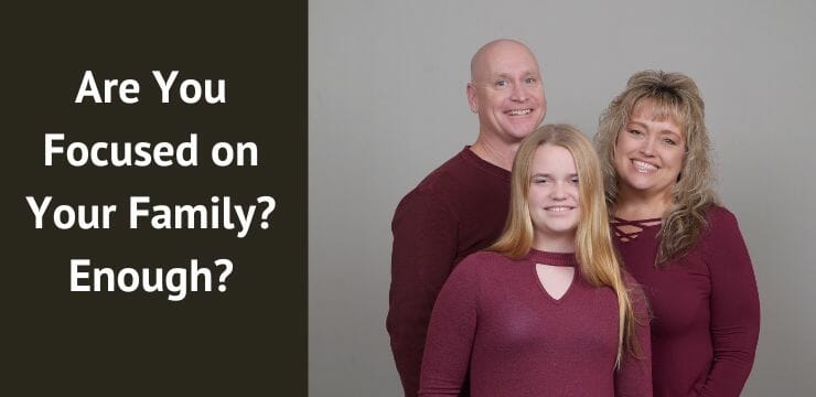 Are You Focused on Your Family… Enough?
