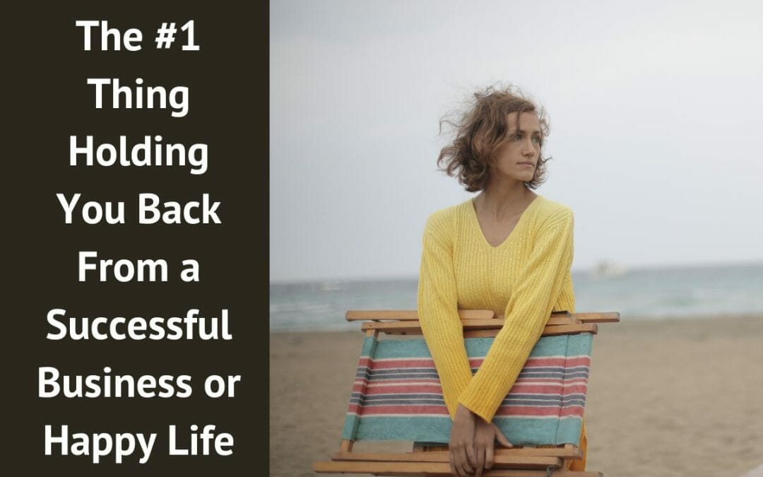 The #1 Thing Holding You Back From a Successful Business or Happy Life