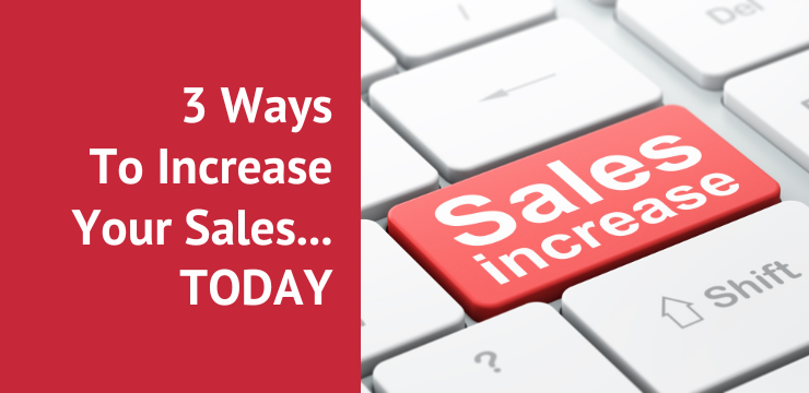 3 Ways To Increase Your Sales TODAY
