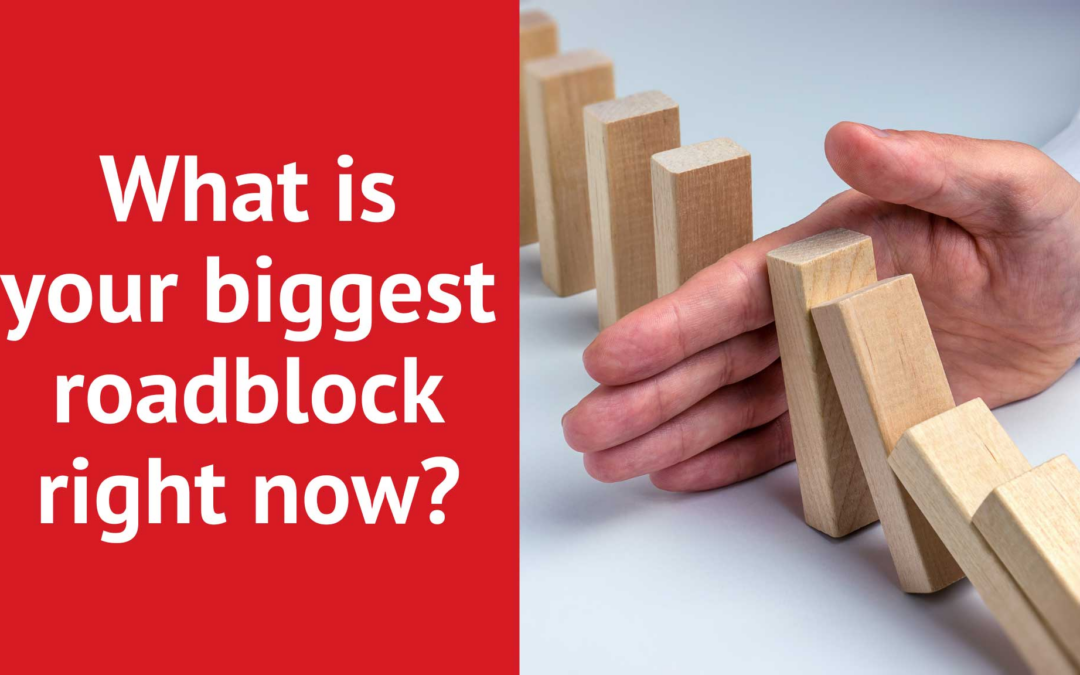 What is your biggest roadblock right now?